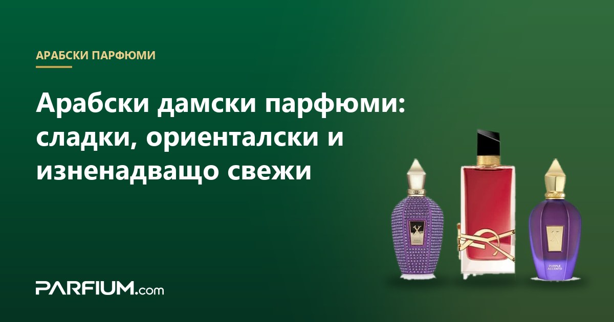 Арабски дамски парфюми: сладки, ориенталски и изненадващо свежи