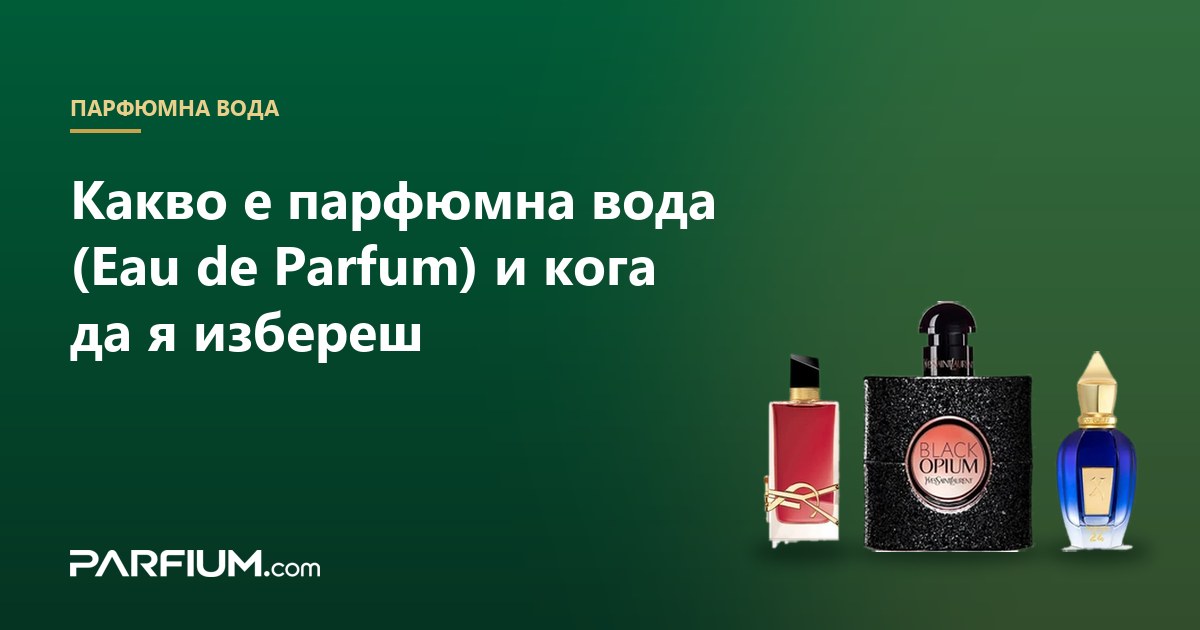 Какво е парфюмна вода (Eau de Parfum) и кога да я избереш