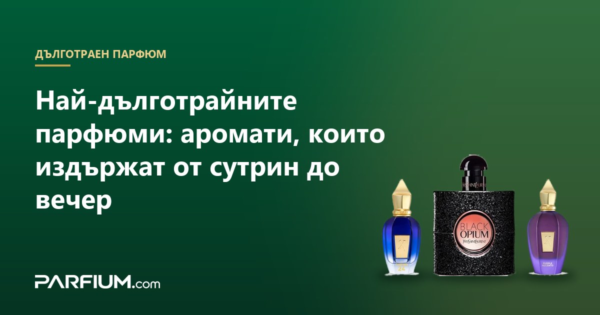 Най-дълготрайните парфюми: аромати, които издържат от сутрин до вечер
